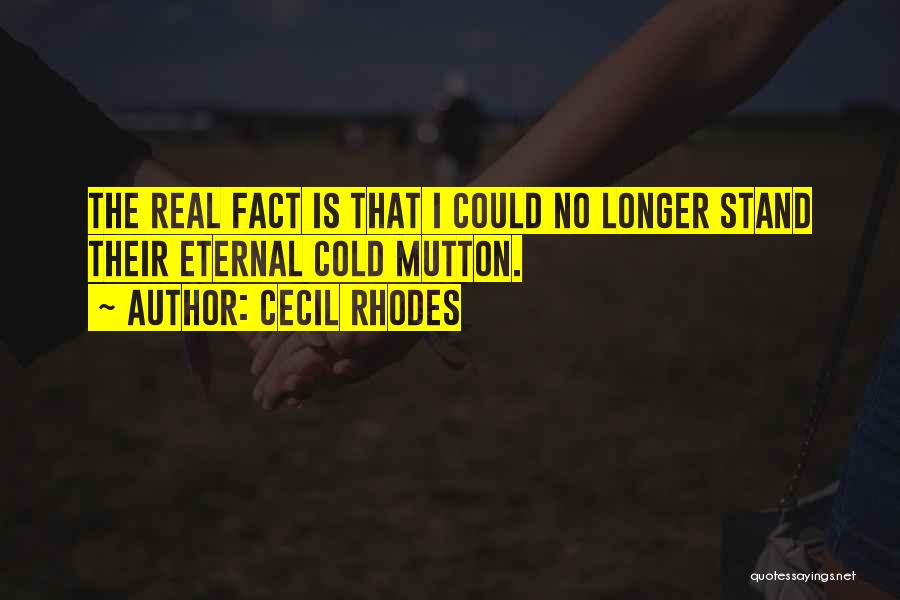 Cecil Rhodes Quotes: The Real Fact Is That I Could No Longer Stand Their Eternal Cold Mutton.