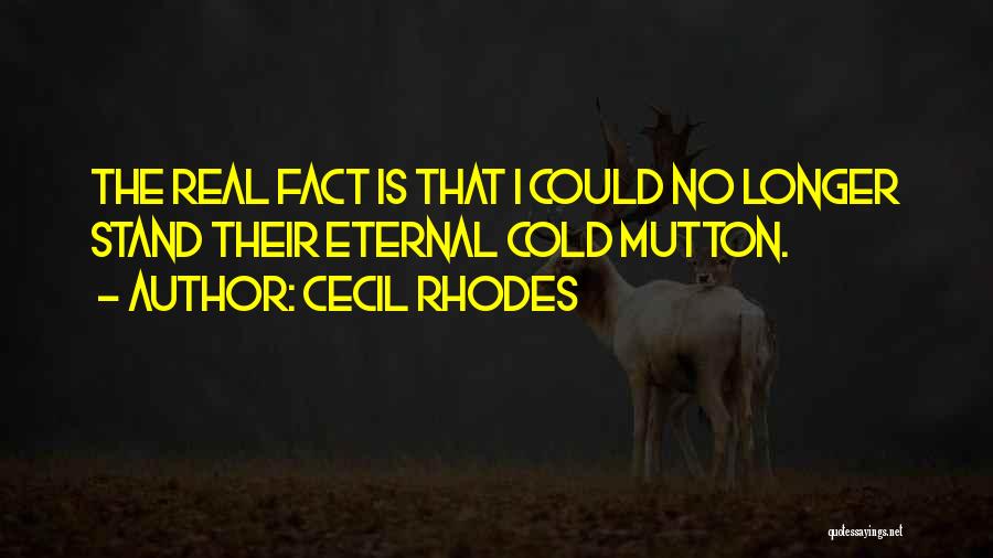 Cecil Rhodes Quotes: The Real Fact Is That I Could No Longer Stand Their Eternal Cold Mutton.