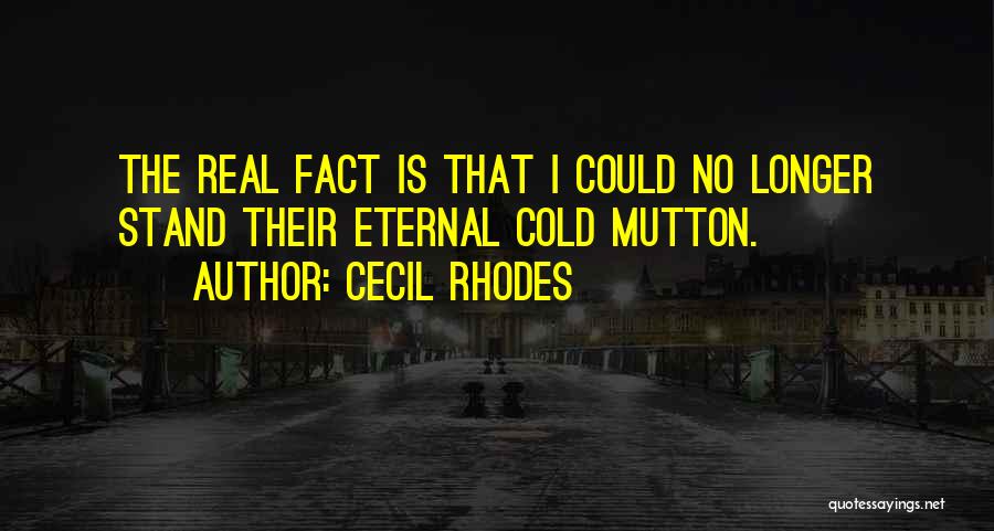 Cecil Rhodes Quotes: The Real Fact Is That I Could No Longer Stand Their Eternal Cold Mutton.