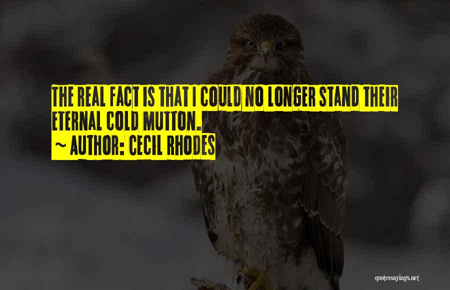 Cecil Rhodes Quotes: The Real Fact Is That I Could No Longer Stand Their Eternal Cold Mutton.