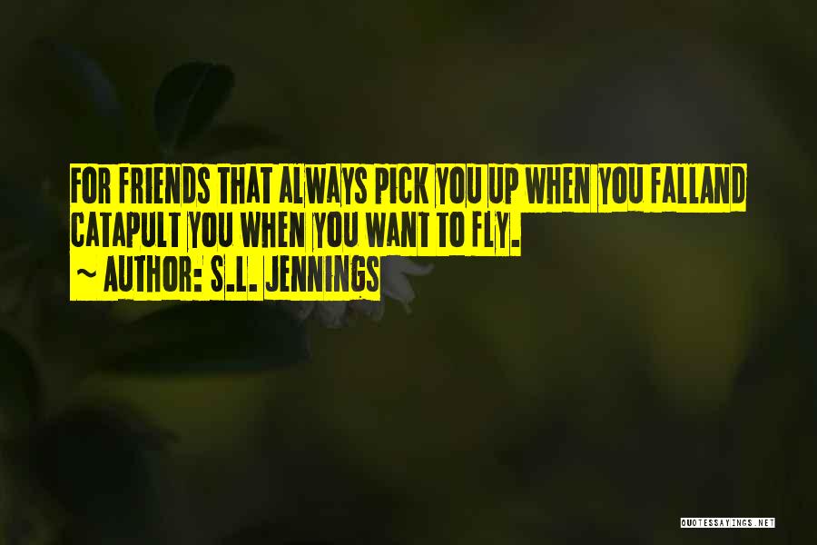 S.L. Jennings Quotes: For Friends That Always Pick You Up When You Falland Catapult You When You Want To Fly.