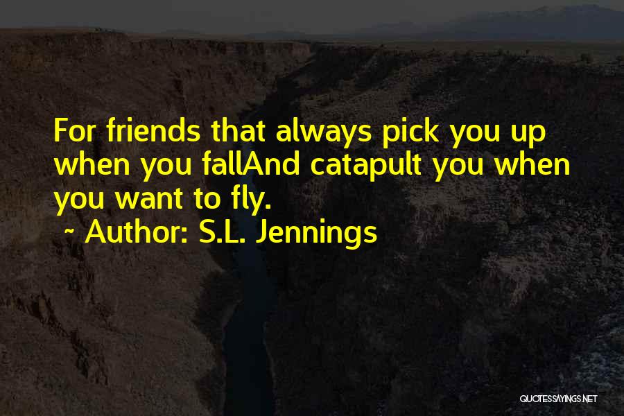 S.L. Jennings Quotes: For Friends That Always Pick You Up When You Falland Catapult You When You Want To Fly.