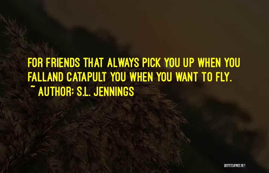 S.L. Jennings Quotes: For Friends That Always Pick You Up When You Falland Catapult You When You Want To Fly.