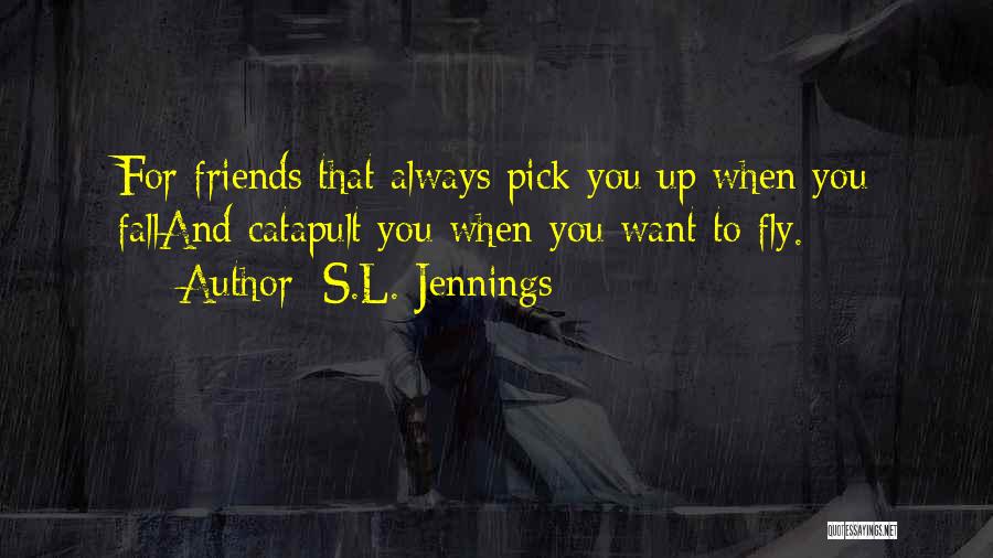 S.L. Jennings Quotes: For Friends That Always Pick You Up When You Falland Catapult You When You Want To Fly.