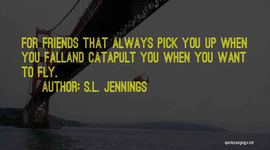 S.L. Jennings Quotes: For Friends That Always Pick You Up When You Falland Catapult You When You Want To Fly.