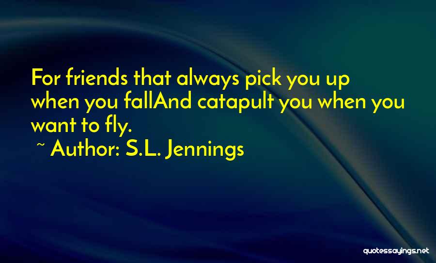 S.L. Jennings Quotes: For Friends That Always Pick You Up When You Falland Catapult You When You Want To Fly.