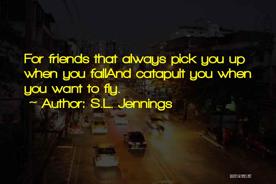 S.L. Jennings Quotes: For Friends That Always Pick You Up When You Falland Catapult You When You Want To Fly.