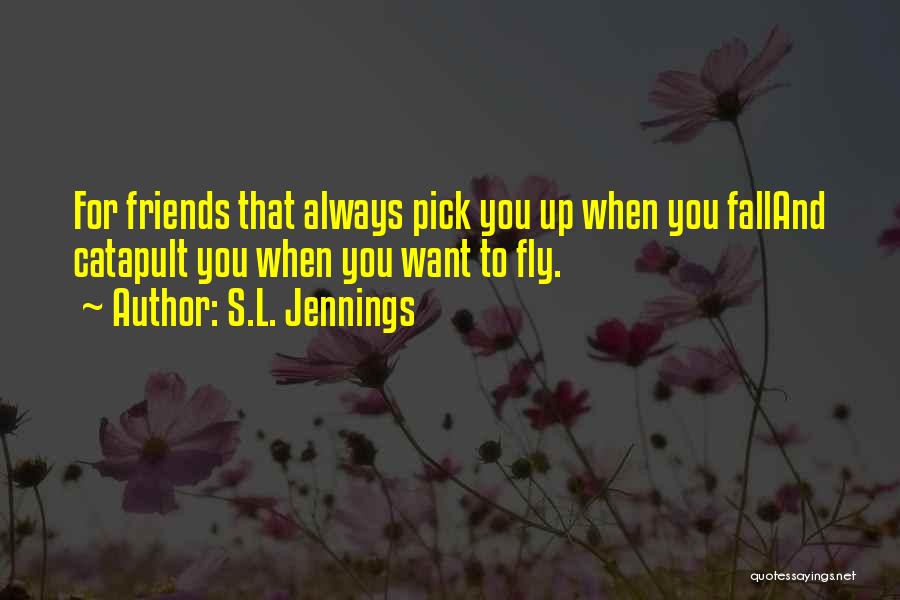 S.L. Jennings Quotes: For Friends That Always Pick You Up When You Falland Catapult You When You Want To Fly.