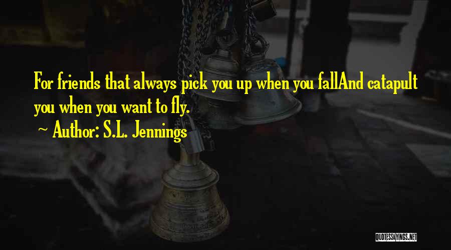 S.L. Jennings Quotes: For Friends That Always Pick You Up When You Falland Catapult You When You Want To Fly.