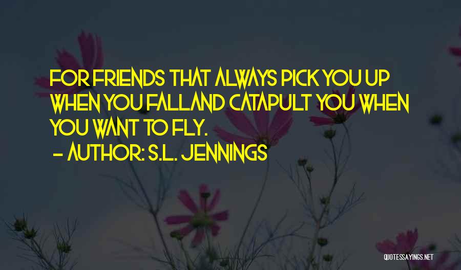 S.L. Jennings Quotes: For Friends That Always Pick You Up When You Falland Catapult You When You Want To Fly.