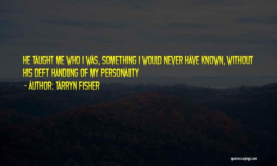 Tarryn Fisher Quotes: He Taught Me Who I Was, Something I Would Never Have Known, Without His Deft Handling Of My Personality