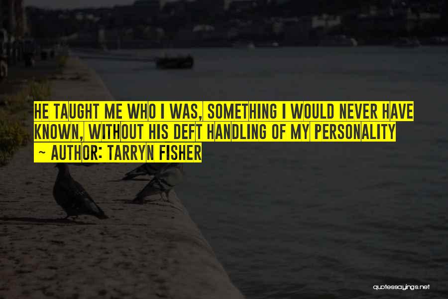 Tarryn Fisher Quotes: He Taught Me Who I Was, Something I Would Never Have Known, Without His Deft Handling Of My Personality