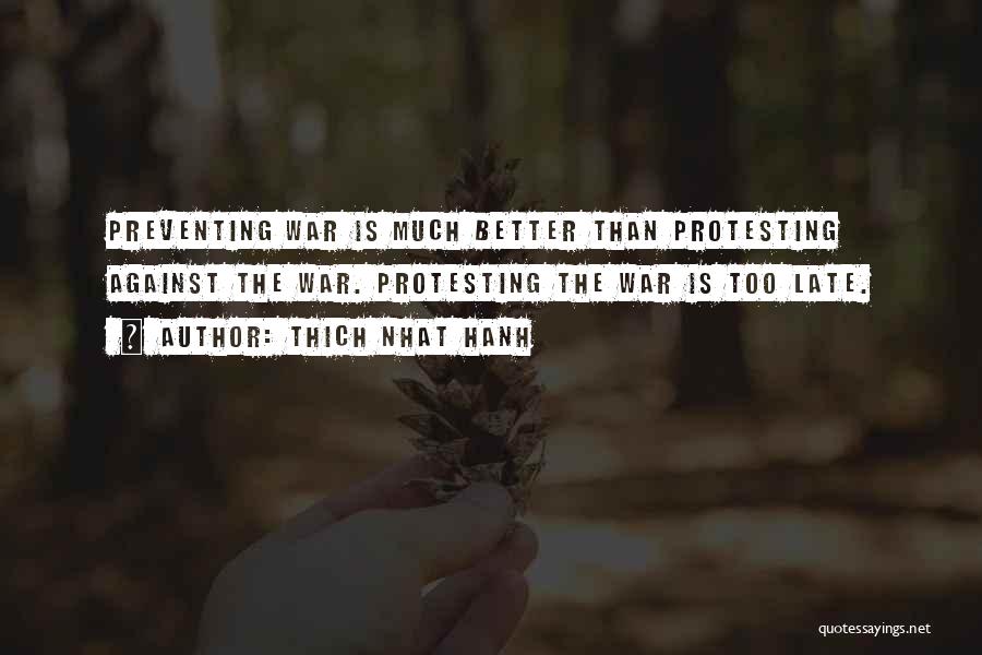 Thich Nhat Hanh Quotes: Preventing War Is Much Better Than Protesting Against The War. Protesting The War Is Too Late.