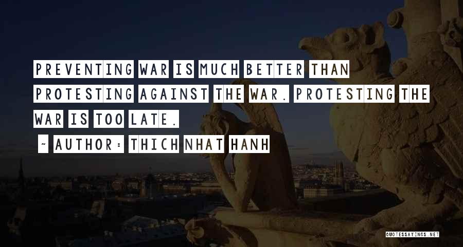 Thich Nhat Hanh Quotes: Preventing War Is Much Better Than Protesting Against The War. Protesting The War Is Too Late.