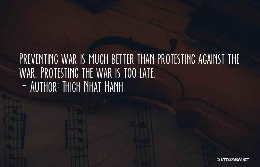 Thich Nhat Hanh Quotes: Preventing War Is Much Better Than Protesting Against The War. Protesting The War Is Too Late.