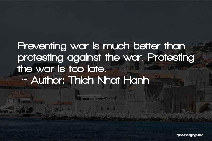 Thich Nhat Hanh Quotes: Preventing War Is Much Better Than Protesting Against The War. Protesting The War Is Too Late.