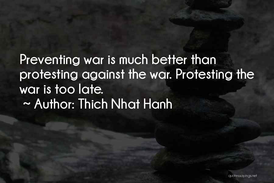 Thich Nhat Hanh Quotes: Preventing War Is Much Better Than Protesting Against The War. Protesting The War Is Too Late.