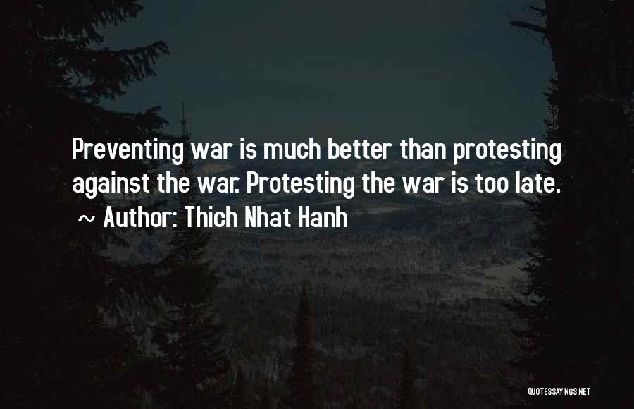 Thich Nhat Hanh Quotes: Preventing War Is Much Better Than Protesting Against The War. Protesting The War Is Too Late.