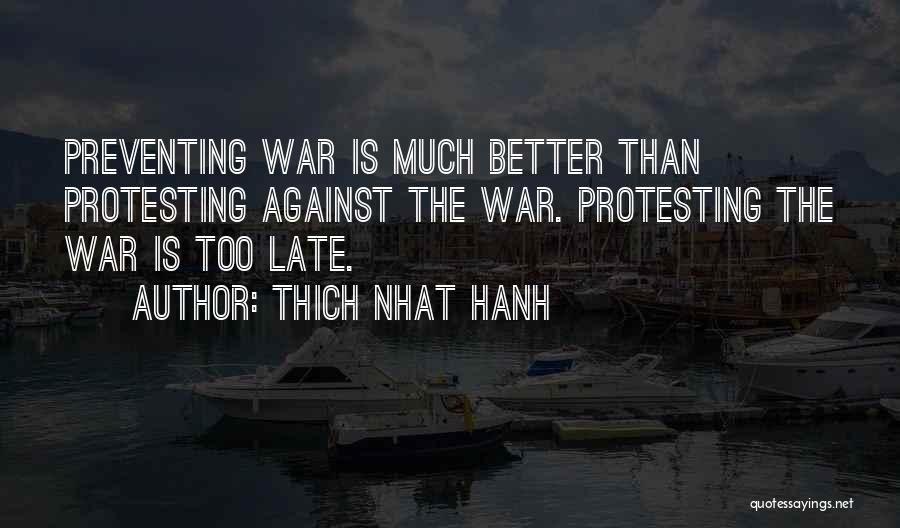 Thich Nhat Hanh Quotes: Preventing War Is Much Better Than Protesting Against The War. Protesting The War Is Too Late.