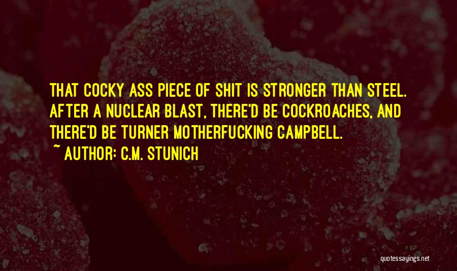 C.M. Stunich Quotes: That Cocky Ass Piece Of Shit Is Stronger Than Steel. After A Nuclear Blast, There'd Be Cockroaches, And There'd Be