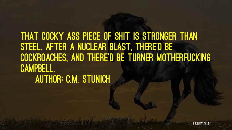 C.M. Stunich Quotes: That Cocky Ass Piece Of Shit Is Stronger Than Steel. After A Nuclear Blast, There'd Be Cockroaches, And There'd Be