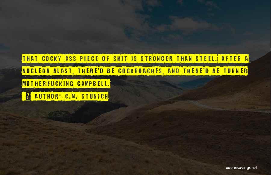 C.M. Stunich Quotes: That Cocky Ass Piece Of Shit Is Stronger Than Steel. After A Nuclear Blast, There'd Be Cockroaches, And There'd Be