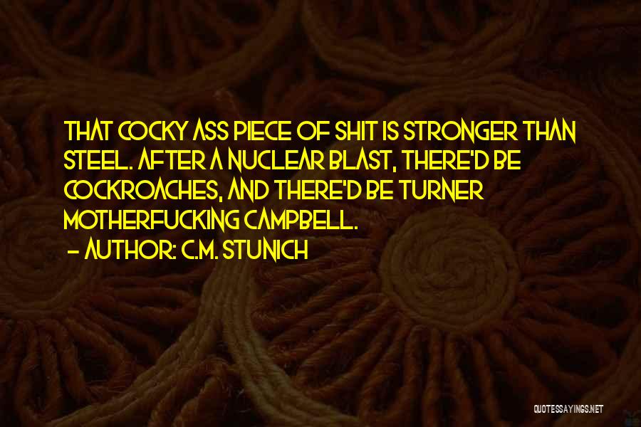 C.M. Stunich Quotes: That Cocky Ass Piece Of Shit Is Stronger Than Steel. After A Nuclear Blast, There'd Be Cockroaches, And There'd Be