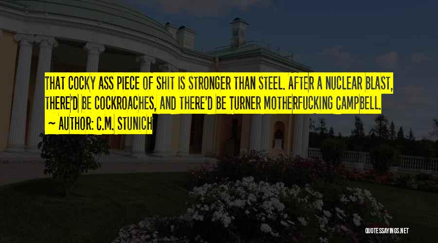 C.M. Stunich Quotes: That Cocky Ass Piece Of Shit Is Stronger Than Steel. After A Nuclear Blast, There'd Be Cockroaches, And There'd Be