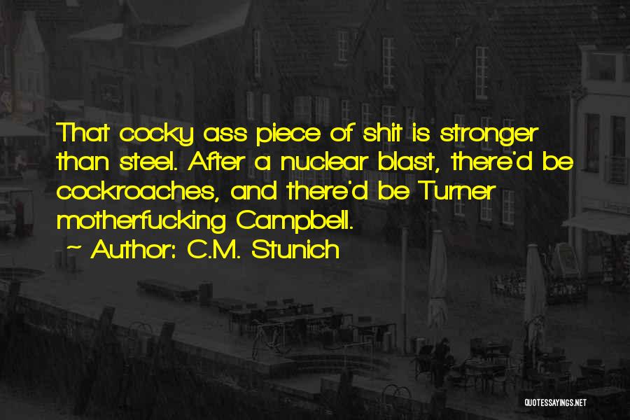 C.M. Stunich Quotes: That Cocky Ass Piece Of Shit Is Stronger Than Steel. After A Nuclear Blast, There'd Be Cockroaches, And There'd Be