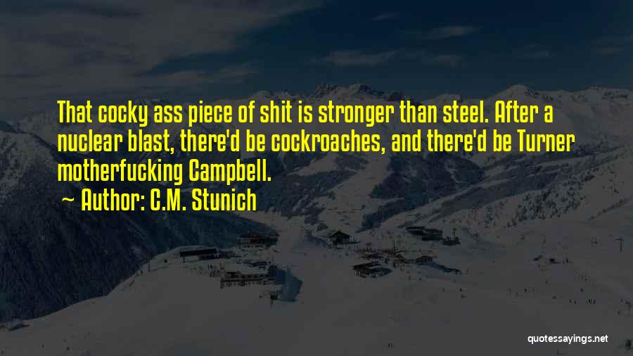 C.M. Stunich Quotes: That Cocky Ass Piece Of Shit Is Stronger Than Steel. After A Nuclear Blast, There'd Be Cockroaches, And There'd Be