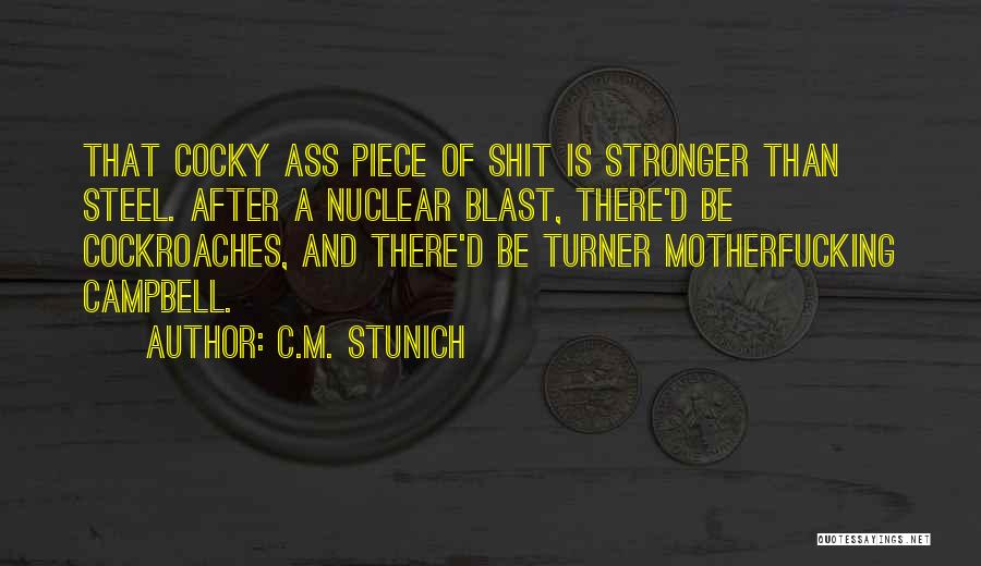 C.M. Stunich Quotes: That Cocky Ass Piece Of Shit Is Stronger Than Steel. After A Nuclear Blast, There'd Be Cockroaches, And There'd Be