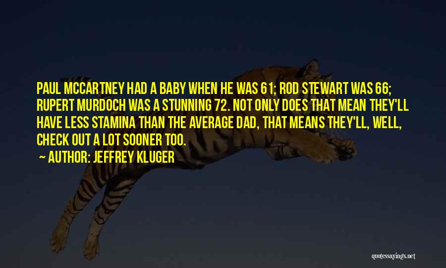 Jeffrey Kluger Quotes: Paul Mccartney Had A Baby When He Was 61; Rod Stewart Was 66; Rupert Murdoch Was A Stunning 72. Not