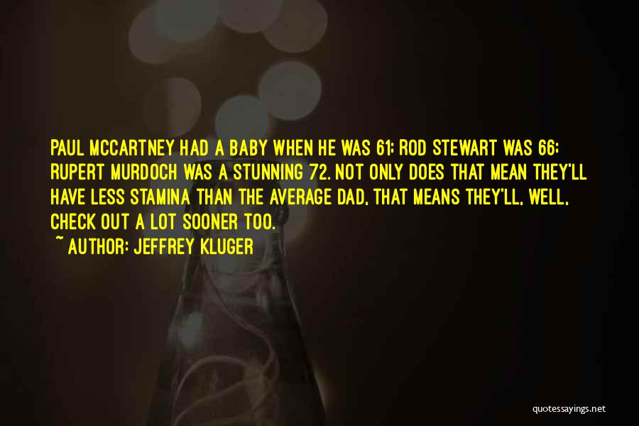 Jeffrey Kluger Quotes: Paul Mccartney Had A Baby When He Was 61; Rod Stewart Was 66; Rupert Murdoch Was A Stunning 72. Not