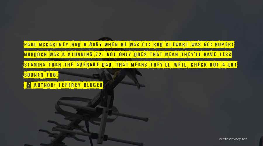 Jeffrey Kluger Quotes: Paul Mccartney Had A Baby When He Was 61; Rod Stewart Was 66; Rupert Murdoch Was A Stunning 72. Not