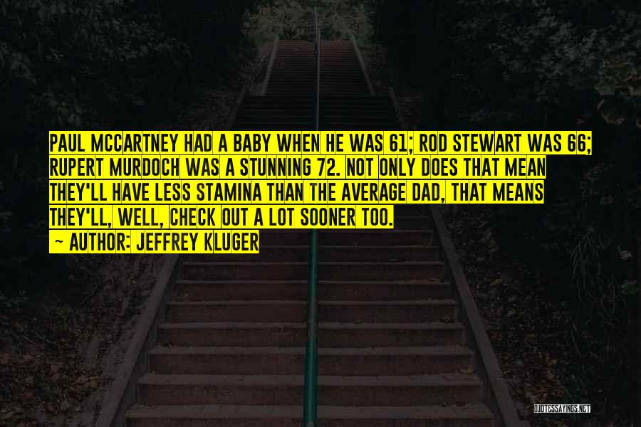 Jeffrey Kluger Quotes: Paul Mccartney Had A Baby When He Was 61; Rod Stewart Was 66; Rupert Murdoch Was A Stunning 72. Not