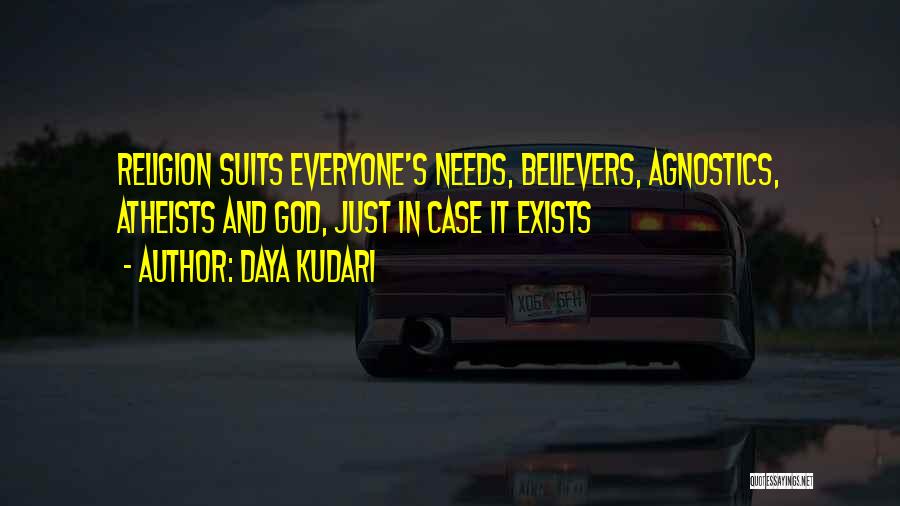 Daya Kudari Quotes: Religion Suits Everyone's Needs, Believers, Agnostics, Atheists And God, Just In Case It Exists