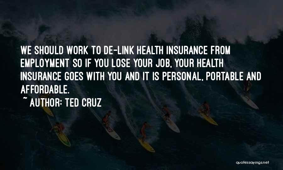 Ted Cruz Quotes: We Should Work To De-link Health Insurance From Employment So If You Lose Your Job, Your Health Insurance Goes With