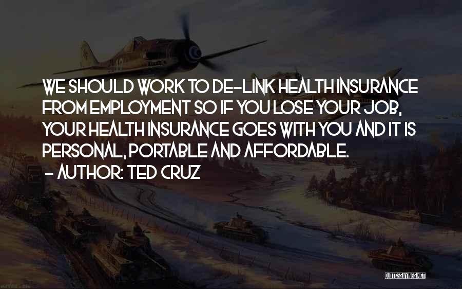 Ted Cruz Quotes: We Should Work To De-link Health Insurance From Employment So If You Lose Your Job, Your Health Insurance Goes With