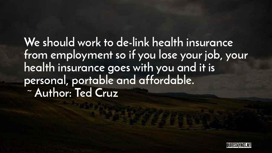 Ted Cruz Quotes: We Should Work To De-link Health Insurance From Employment So If You Lose Your Job, Your Health Insurance Goes With