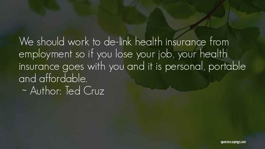 Ted Cruz Quotes: We Should Work To De-link Health Insurance From Employment So If You Lose Your Job, Your Health Insurance Goes With