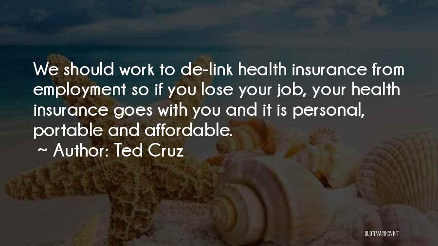 Ted Cruz Quotes: We Should Work To De-link Health Insurance From Employment So If You Lose Your Job, Your Health Insurance Goes With