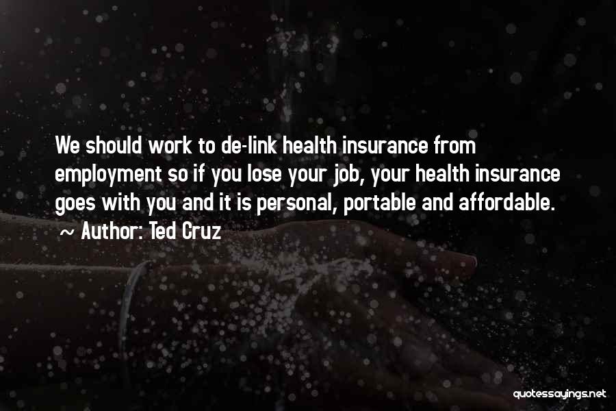 Ted Cruz Quotes: We Should Work To De-link Health Insurance From Employment So If You Lose Your Job, Your Health Insurance Goes With