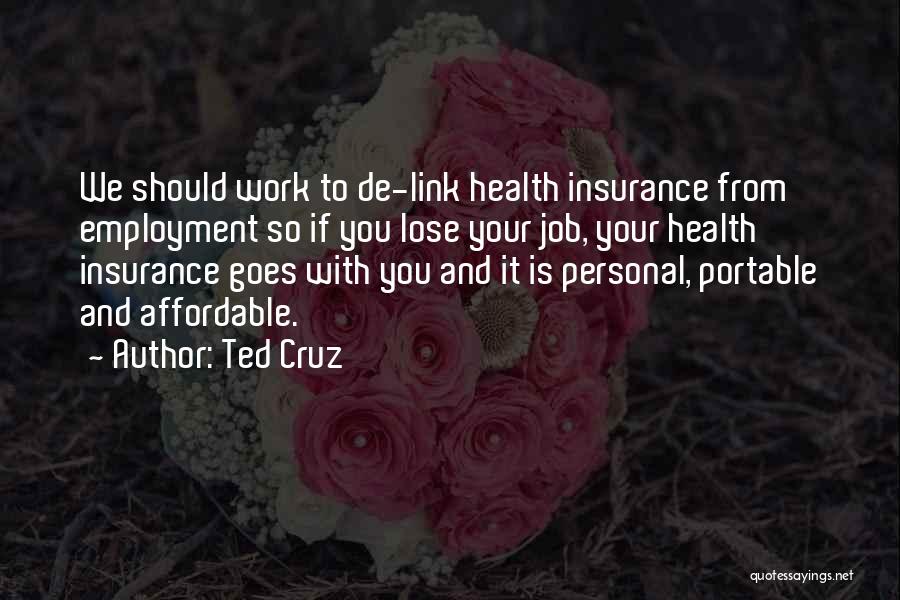Ted Cruz Quotes: We Should Work To De-link Health Insurance From Employment So If You Lose Your Job, Your Health Insurance Goes With