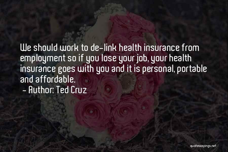 Ted Cruz Quotes: We Should Work To De-link Health Insurance From Employment So If You Lose Your Job, Your Health Insurance Goes With