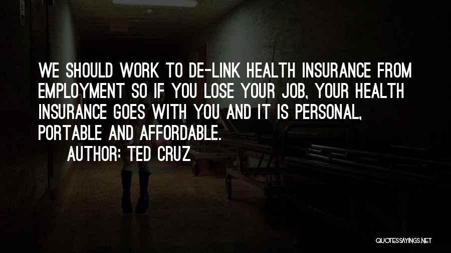 Ted Cruz Quotes: We Should Work To De-link Health Insurance From Employment So If You Lose Your Job, Your Health Insurance Goes With