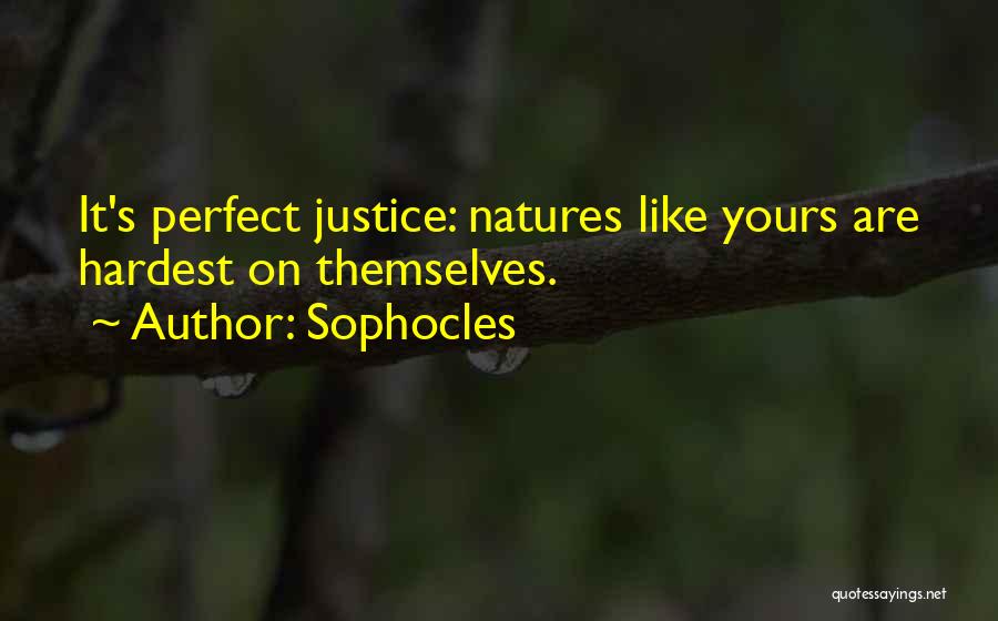 Sophocles Quotes: It's Perfect Justice: Natures Like Yours Are Hardest On Themselves.