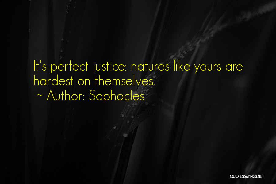 Sophocles Quotes: It's Perfect Justice: Natures Like Yours Are Hardest On Themselves.