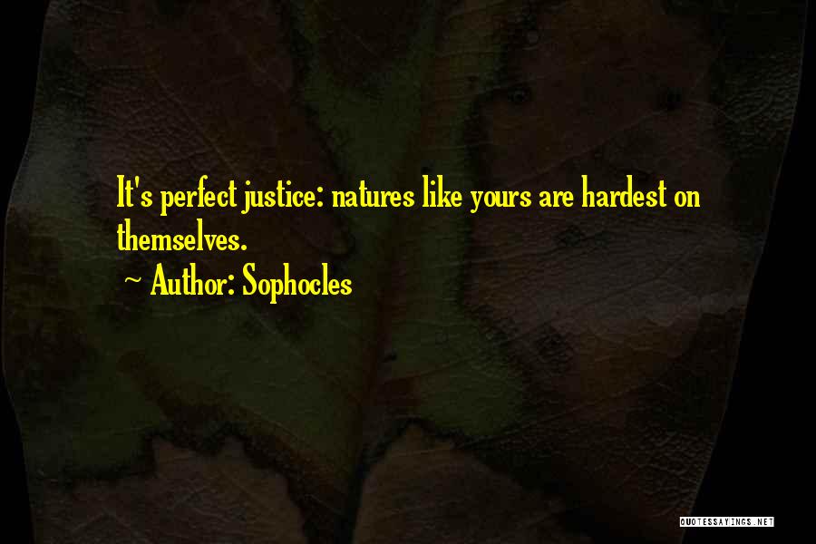 Sophocles Quotes: It's Perfect Justice: Natures Like Yours Are Hardest On Themselves.