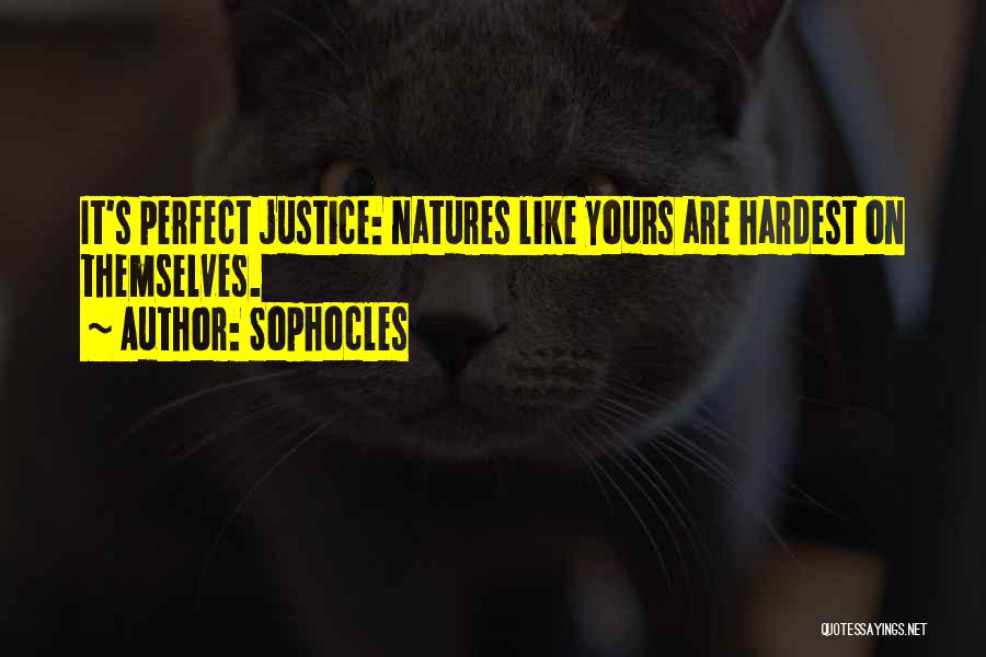 Sophocles Quotes: It's Perfect Justice: Natures Like Yours Are Hardest On Themselves.