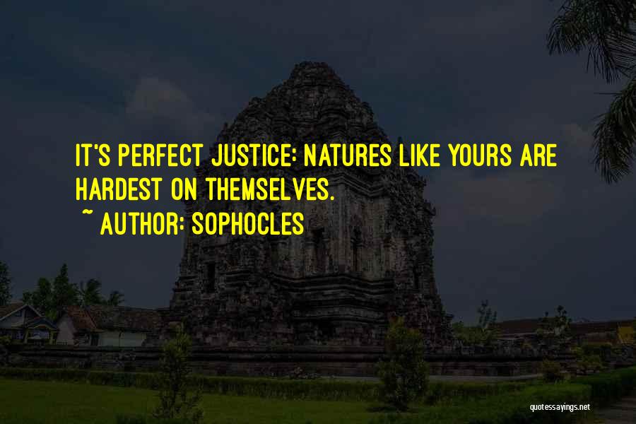 Sophocles Quotes: It's Perfect Justice: Natures Like Yours Are Hardest On Themselves.